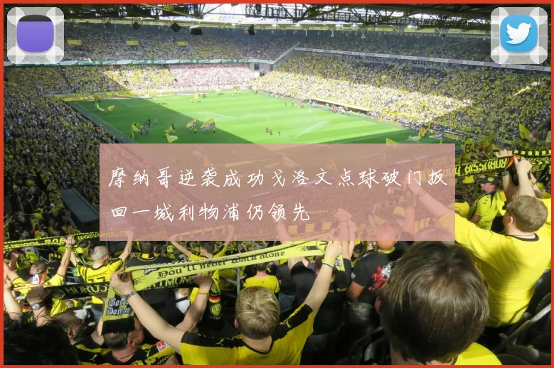 摩纳哥逆袭成功戈洛文点球破门扳回一城利物浦仍领先