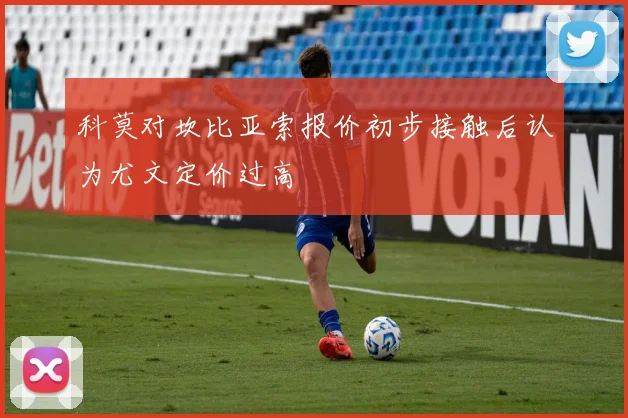 科莫对坎比亚索报价初步接触后认为尤文定价过高