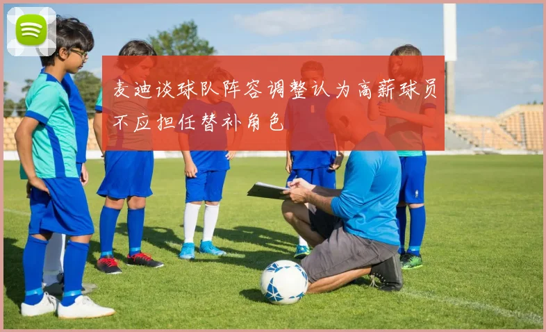 麦迪谈球队阵容调整认为高薪球员不应担任替补角色