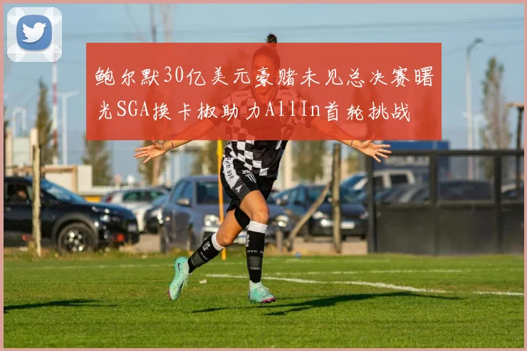 鲍尔默30亿美元豪赌未见总决赛曙光SGA换卡椒助力AllIn首轮挑战