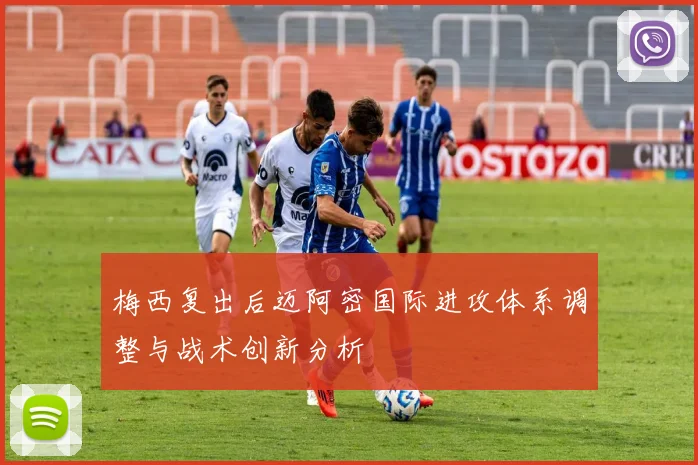 梅西复出后迈阿密国际进攻体系调整与战术创新分析