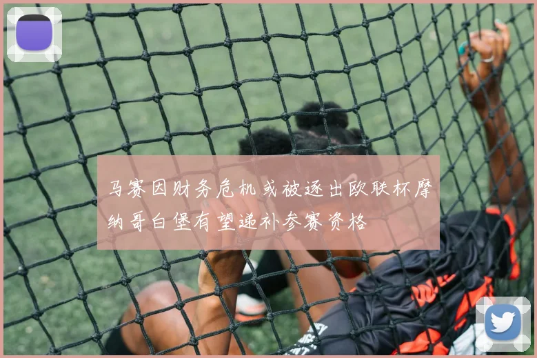 马赛因财务危机或被逐出欧联杯摩纳哥白堡有望递补参赛资格