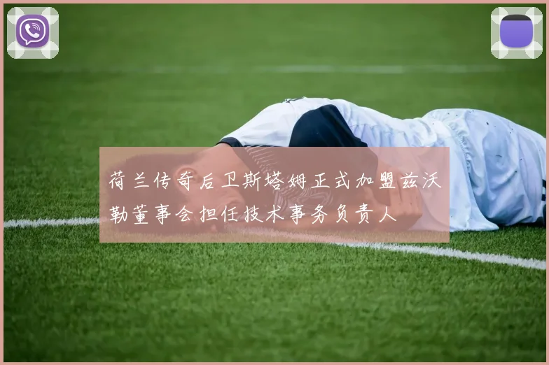 荷兰传奇后卫斯塔姆正式加盟兹沃勒董事会担任技术事务负责人